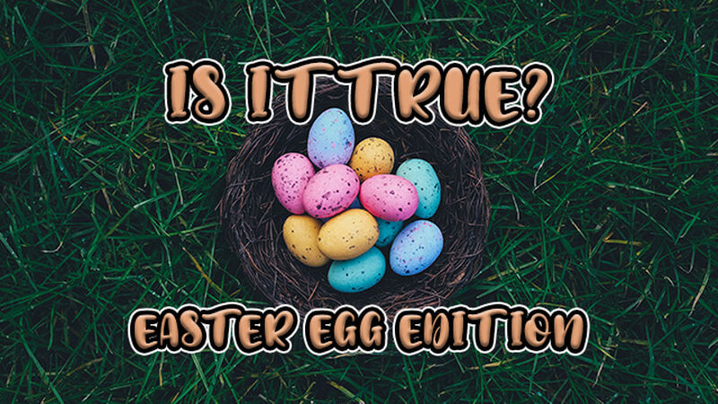 Is It True? Easter Egg Edition